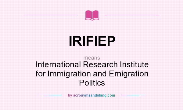 What does IRIFIEP mean? It stands for International Research Institute for Immigration and Emigration Politics