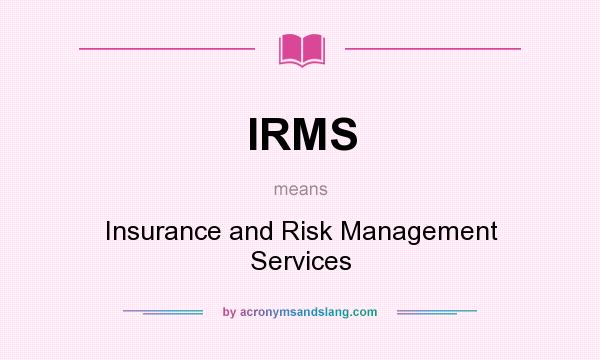 What does IRMS mean? It stands for Insurance and Risk Management Services