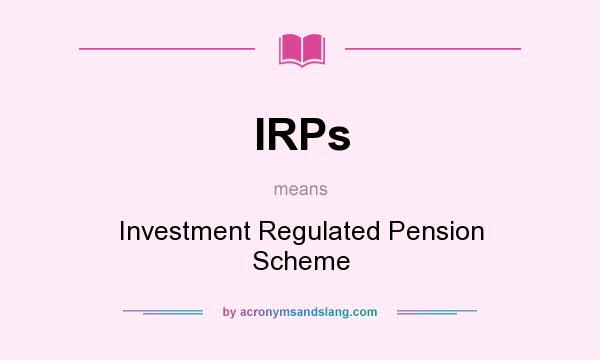 What does IRPs mean? It stands for Investment Regulated Pension Scheme