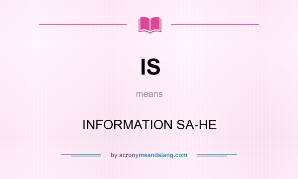 What does IS mean? It stands for INFORMATION SA-HE