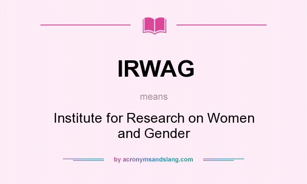 What does IRWAG mean? It stands for Institute for Research on Women and Gender