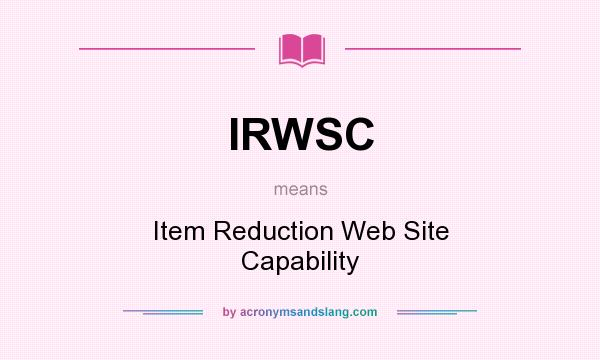 What does IRWSC mean? It stands for Item Reduction Web Site Capability