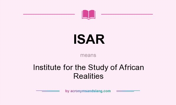 What does ISAR mean? It stands for Institute for the Study of African Realities
