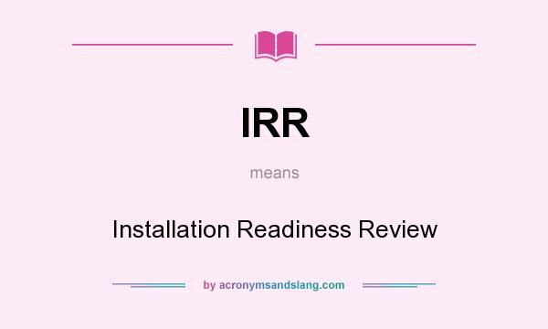 What does IRR mean? It stands for Installation Readiness Review