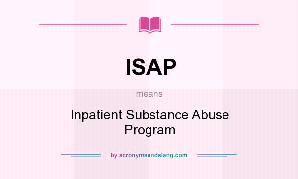 What does ISAP mean? It stands for Inpatient Substance Abuse Program