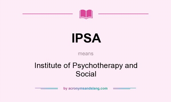 What does IPSA mean? It stands for Institute of Psychotherapy and Social