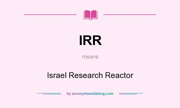 What does IRR mean? It stands for Israel Research Reactor