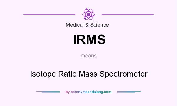 What does IRMS mean? It stands for Isotope Ratio Mass Spectrometer