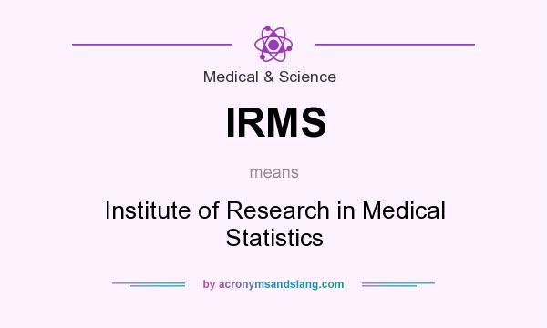 What does IRMS mean? It stands for Institute of Research in Medical Statistics