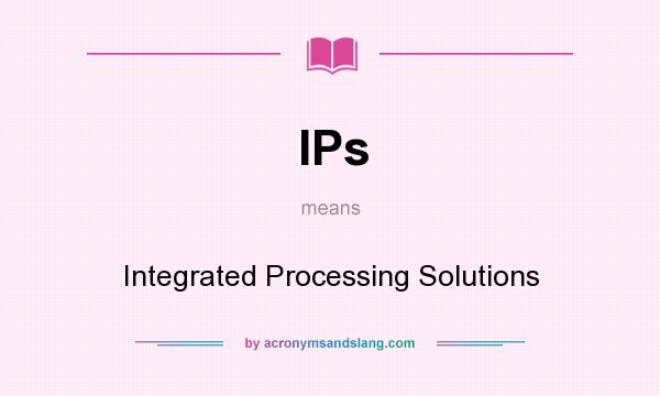 What does IPs mean? It stands for Integrated Processing Solutions