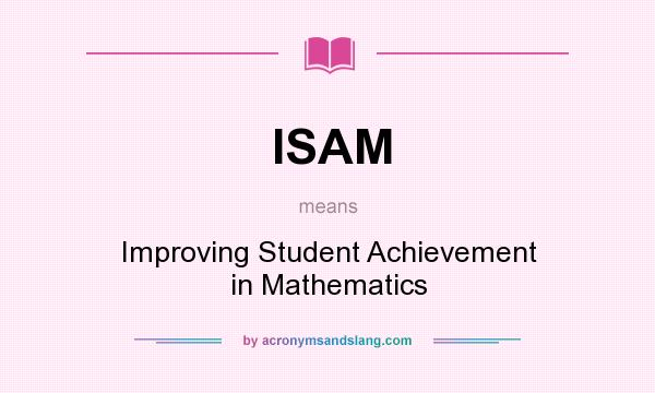 What does ISAM mean? It stands for Improving Student Achievement in Mathematics