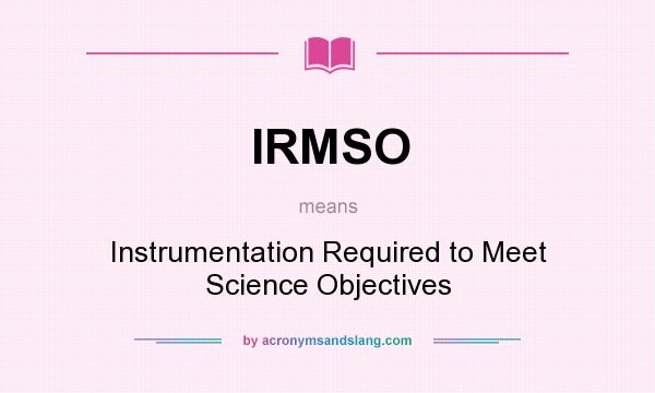 What does IRMSO mean? It stands for Instrumentation Required to Meet Science Objectives
