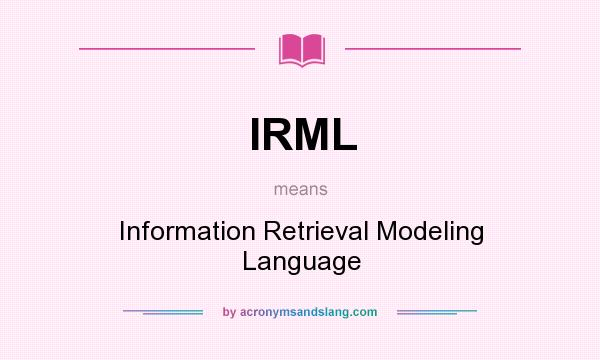 What does IRML mean? It stands for Information Retrieval Modeling Language