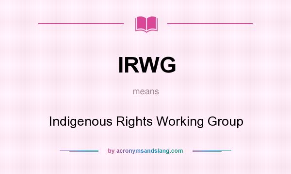 What does IRWG mean? It stands for Indigenous Rights Working Group