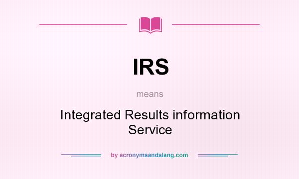 What does IRS mean? It stands for Integrated Results information Service