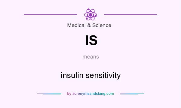 What does IS mean? It stands for insulin sensitivity