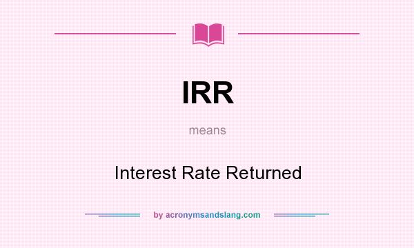 What does IRR mean? It stands for Interest Rate Returned