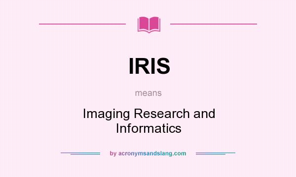 What does IRIS mean? It stands for Imaging Research and Informatics