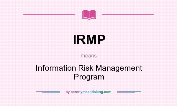 What does IRMP mean? It stands for Information Risk Management Program