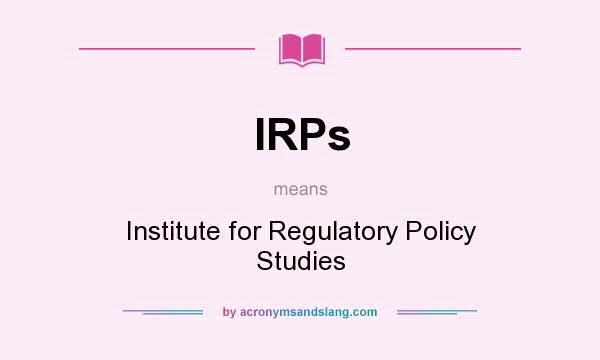 What does IRPs mean? It stands for Institute for Regulatory Policy Studies