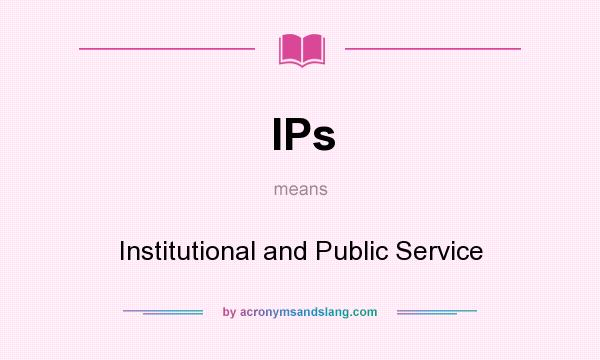 What does IPs mean? It stands for Institutional and Public Service