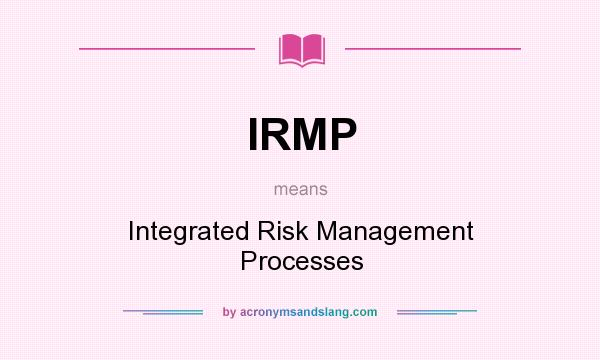 What does IRMP mean? It stands for Integrated Risk Management Processes