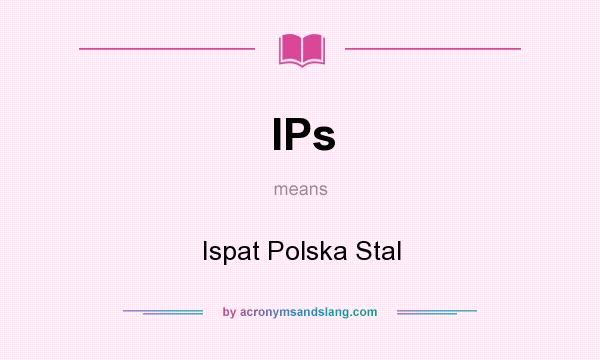 What does IPs mean? It stands for Ispat Polska Stal
