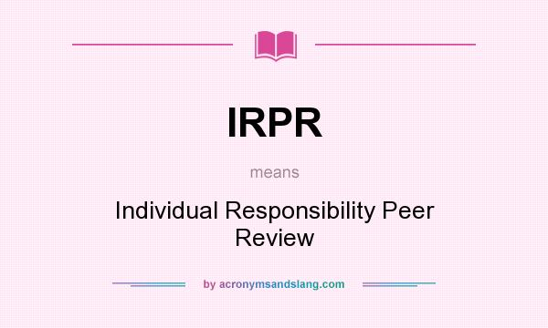 What does IRPR mean? It stands for Individual Responsibility Peer Review