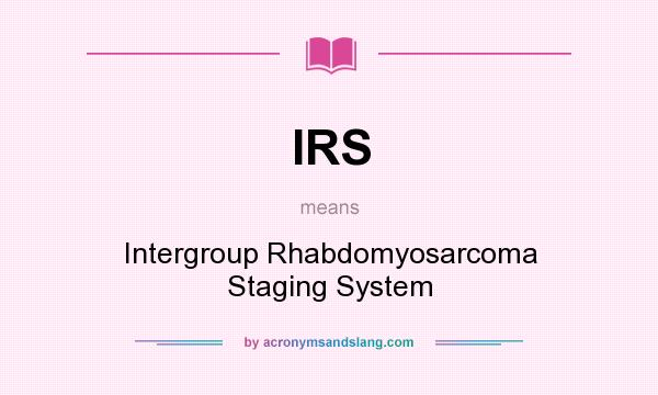 What does IRS mean? It stands for Intergroup Rhabdomyosarcoma Staging System