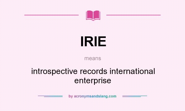 What does IRIE mean? It stands for introspective records international enterprise