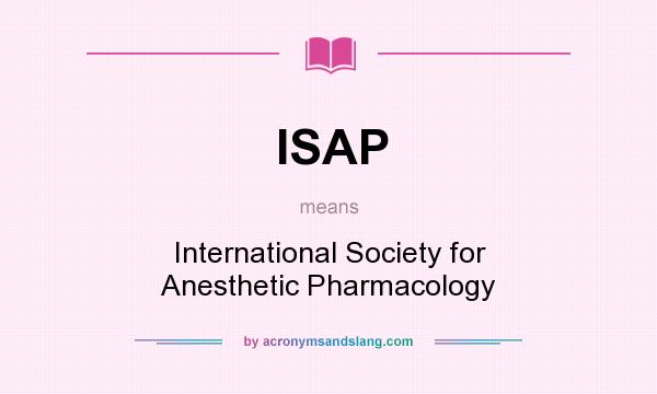What does ISAP mean? It stands for International Society for Anesthetic Pharmacology