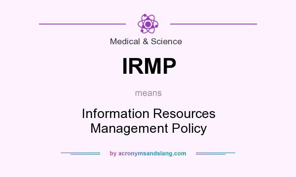 What does IRMP mean? It stands for Information Resources Management Policy