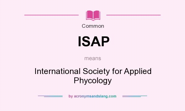 What does ISAP mean? It stands for International Society for Applied Phycology