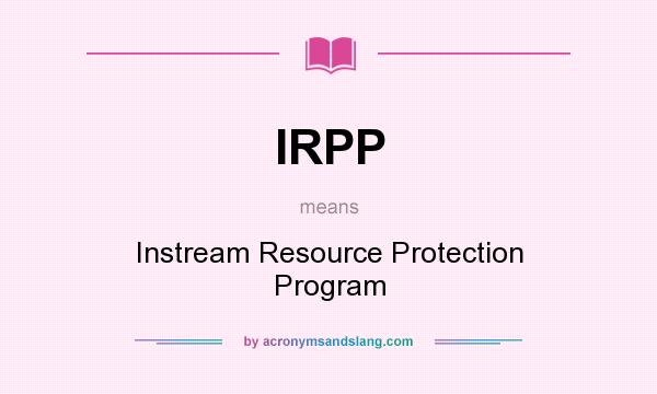 What does IRPP mean? It stands for Instream Resource Protection Program