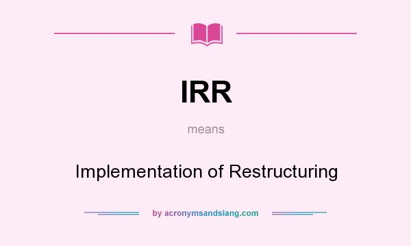 What does IRR mean? It stands for Implementation of Restructuring