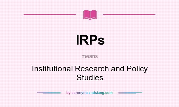 What does IRPs mean? It stands for Institutional Research and Policy Studies