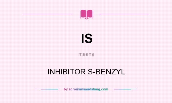 What does IS mean? It stands for INHIBITOR S-BENZYL