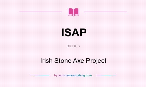 What does ISAP mean? It stands for Irish Stone Axe Project