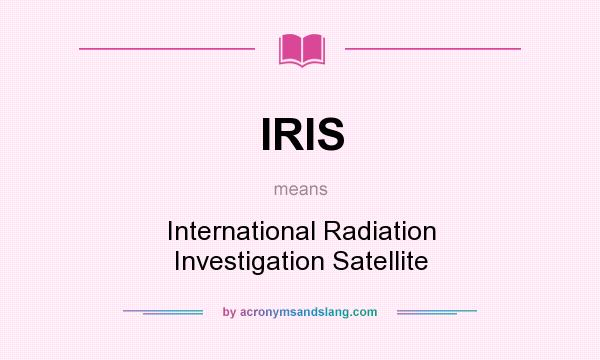 What does IRIS mean? It stands for International Radiation Investigation Satellite