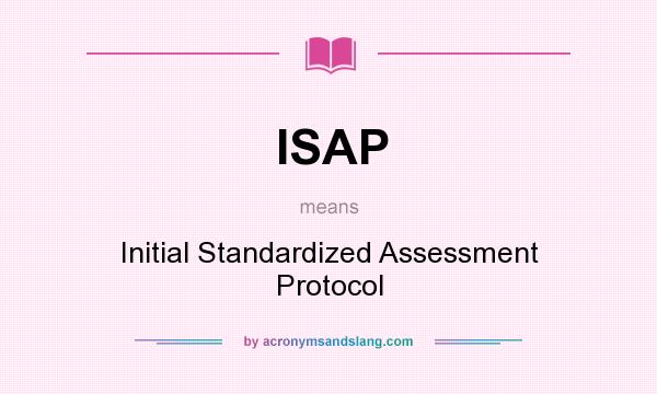 What does ISAP mean? It stands for Initial Standardized Assessment Protocol