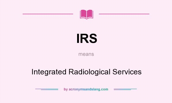 What does IRS mean? It stands for Integrated Radiological Services
