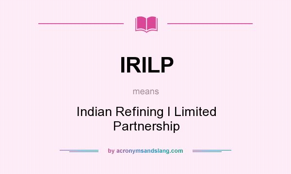 What does IRILP mean? It stands for Indian Refining I Limited Partnership