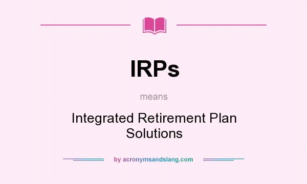 What does IRPs mean? It stands for Integrated Retirement Plan Solutions
