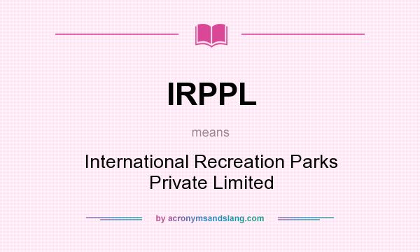 What does IRPPL mean? It stands for International Recreation Parks Private Limited
