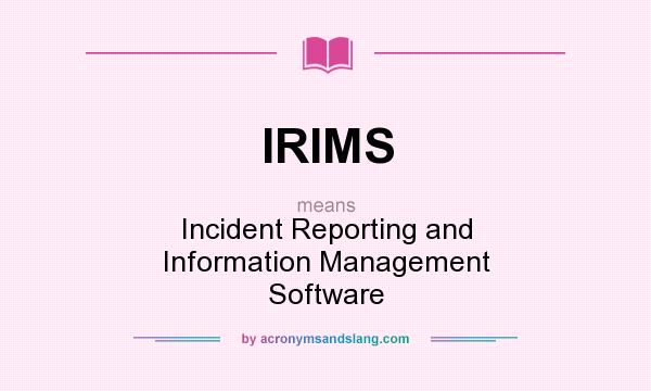 What does IRIMS mean? It stands for Incident Reporting and Information Management Software
