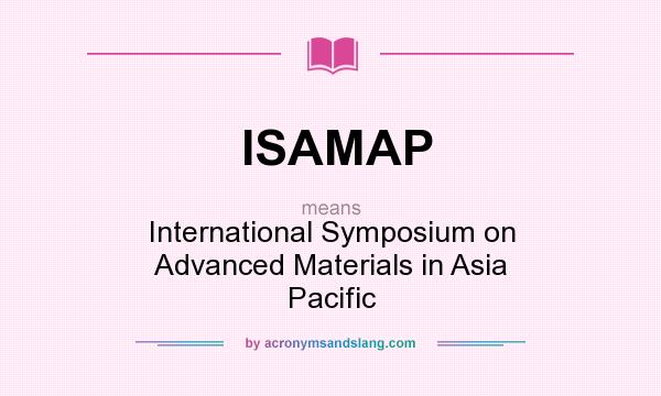 What does ISAMAP mean? It stands for International Symposium on Advanced Materials in Asia Pacific
