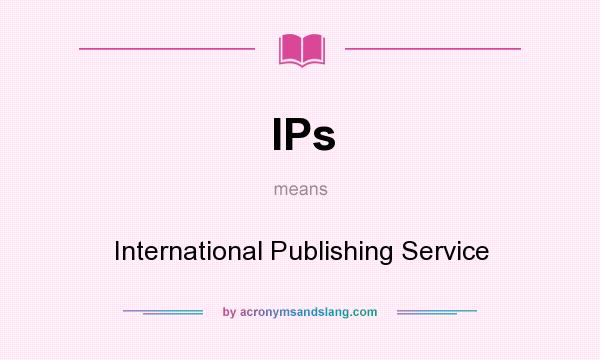 What does IPs mean? It stands for International Publishing Service