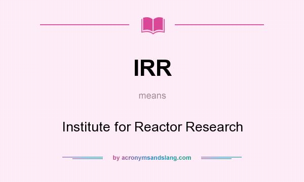 What does IRR mean? It stands for Institute for Reactor Research