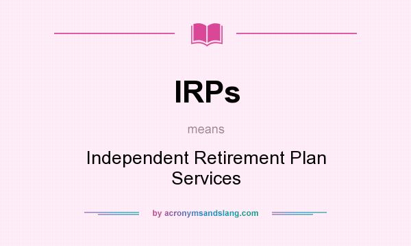 What does IRPs mean? It stands for Independent Retirement Plan Services