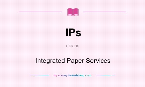 What does IPs mean? It stands for Integrated Paper Services